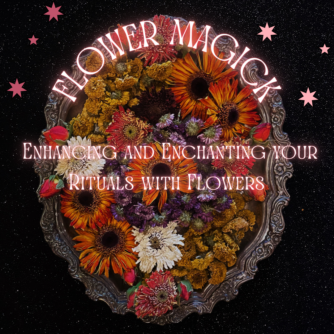 Flower Magick: Enhancing and Enchanting your Rituals with Flowers